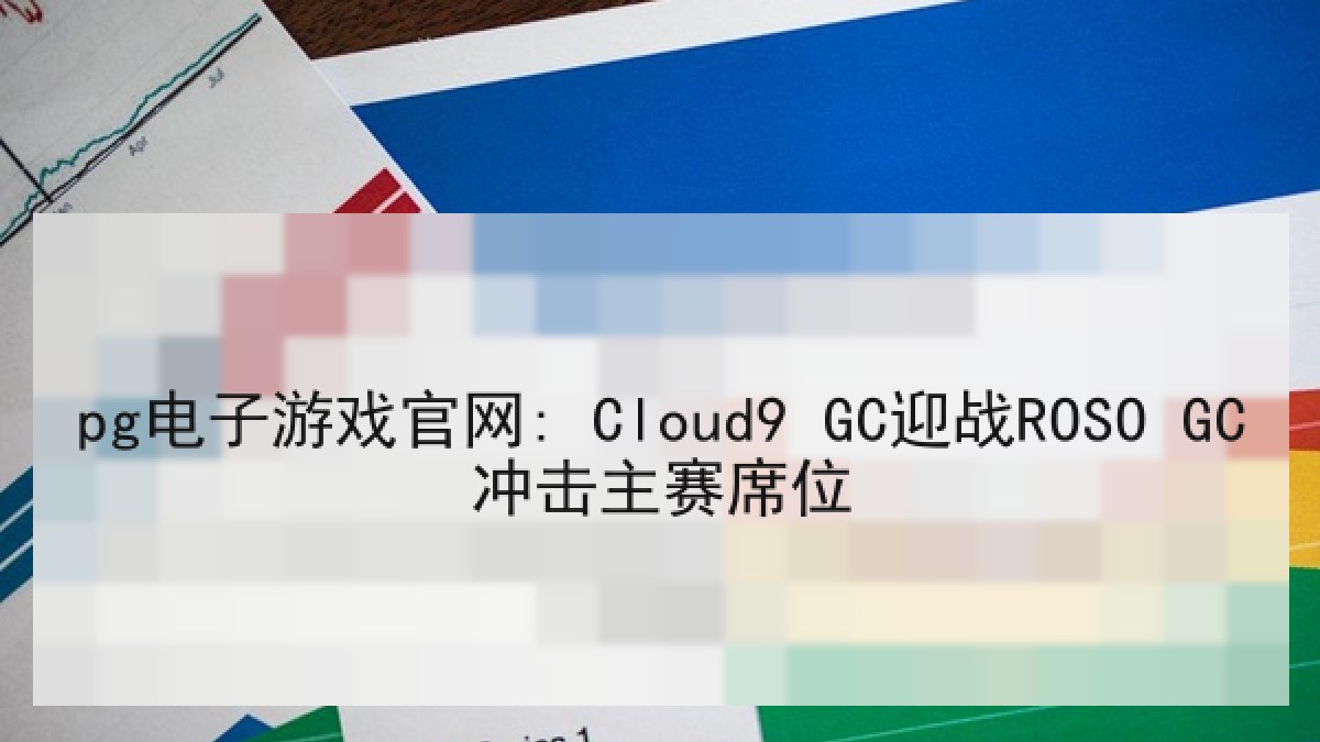 pg电子游戏官网: Cloud9 GC迎战ROSO GC冲击主赛席位 pg电子游戏官网: Cloud9 GC迎战ROSO GC冲击主赛席位