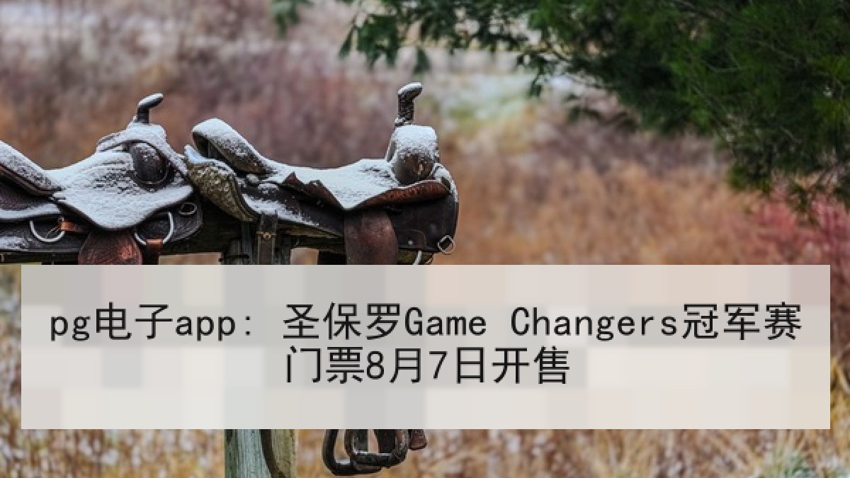 pg电子app: 圣保罗Game Changers冠军赛门票8月7日开售 pg电子app: 圣保罗Game Changers冠军赛门票8月7日开售