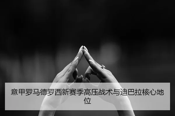意甲罗马德罗西新赛季高压战术与迪巴拉核心地位