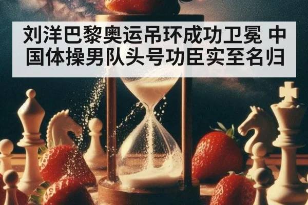 刘洋巴黎奥运吊环成功卫冕 中国体操男队头号功臣实至名归