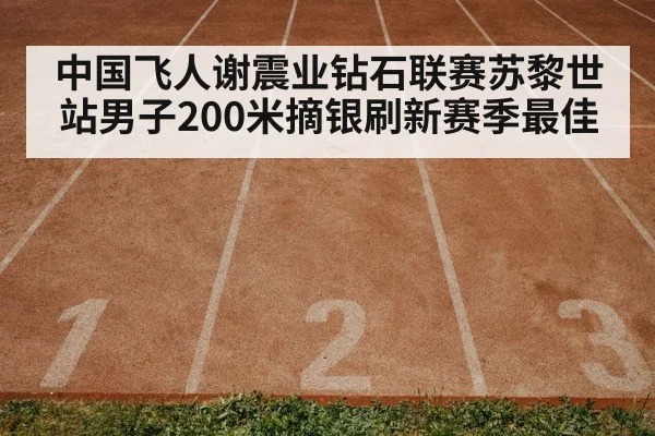 中国飞人谢震业钻石联赛苏黎世站男子200米摘银刷新赛季最佳