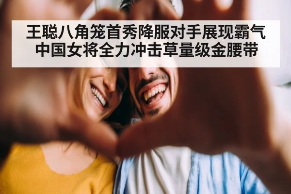 王聪八角笼首秀降服对手展现霸气 中国女将全力冲击草量级金腰带