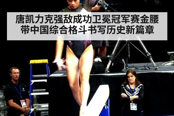 唐凯力克强敌成功卫冕冠军赛金腰带中国综合格斗书写历史新篇章